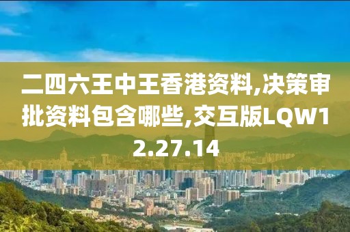二四六王中王香港资料,决策审批资料包含哪些,交互版LQW12.27.14