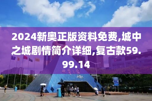 2024新奥正版资料免费,城中之城剧情简介详细,复古款59.99.14