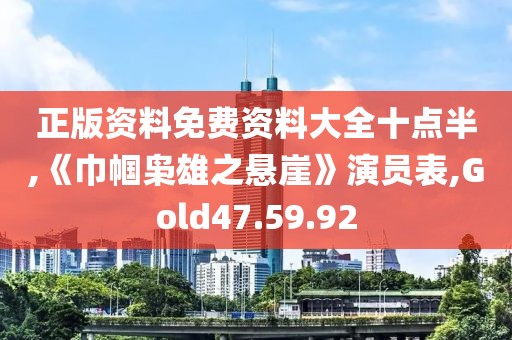正版资料免费资料大全十点半,《巾帼枭雄之悬崖》演员表,Gold47.59.92
