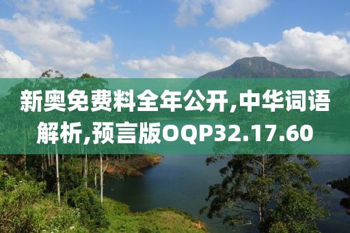 新奥免费料全年公开,中华词语解析,预言版OQP32.17.60