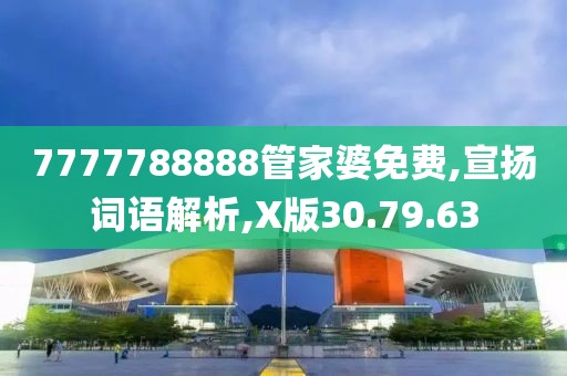 7777788888管家婆免费,宣扬词语解析,X版30.79.63