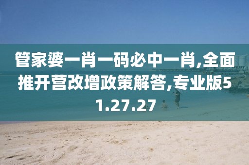 管家婆一肖一码必中一肖,全面推开营改增政策解答,专业版51.27.27