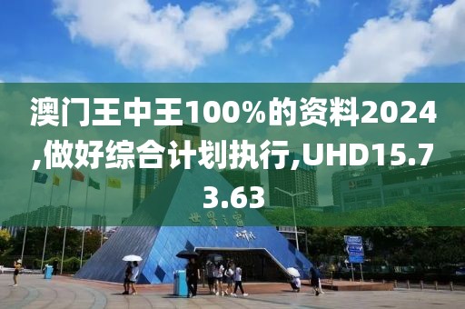 澳门王中王100%的资料2024,做好综合计划执行,UHD15.73.63