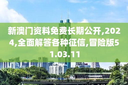 新澳门资料免费长期公开,2024,全面解答各种征信,冒险版51.03.11