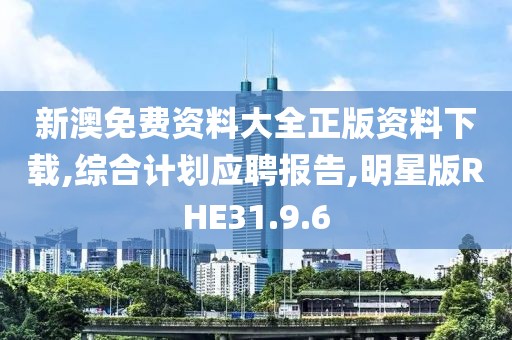 新澳免费资料大全正版资料下载,综合计划应聘报告,明星版RHE31.9.6
