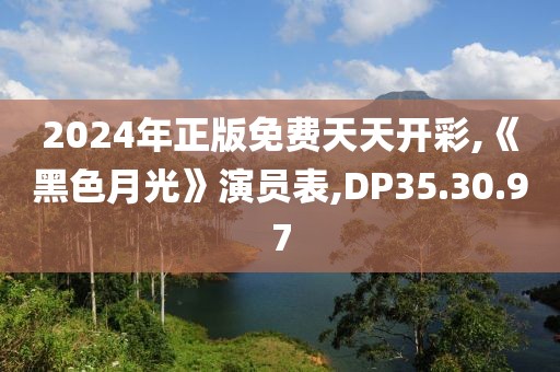 2024年正版免费天天开彩,《黑色月光》演员表,DP35.30.97