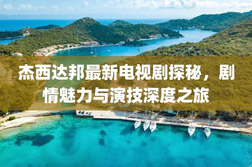 杰西达邦最新电视剧探秘，剧情魅力与演技深度之旅