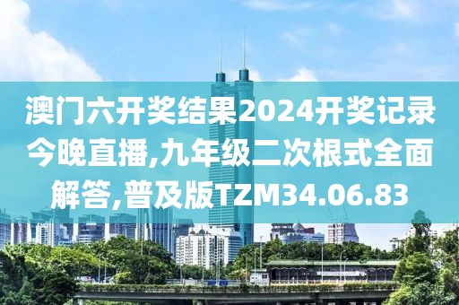 澳门六开奖结果2024开奖记录今晚直播,九年级二次根式全面解答,普及版TZM34.06.83