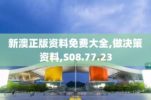 新澳正版资料免费大全,做决策资料,S08.77.23
