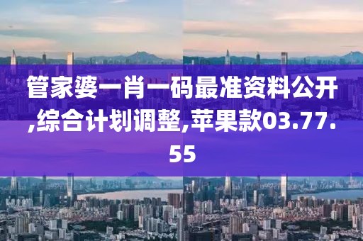 管家婆一肖一码最准资料公开,综合计划调整,苹果款03.77.55