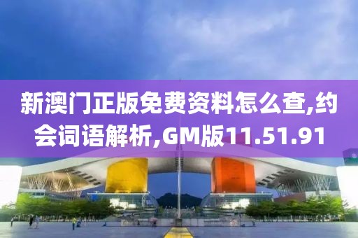 新澳门正版免费资料怎么查,约会词语解析,GM版11.51.91