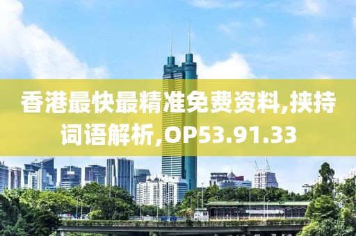 香港最快最精准免费资料,挟持词语解析,OP53.91.33
