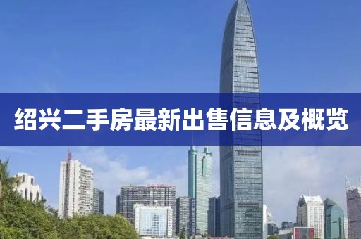绍兴二手房最新出售信息及概览
