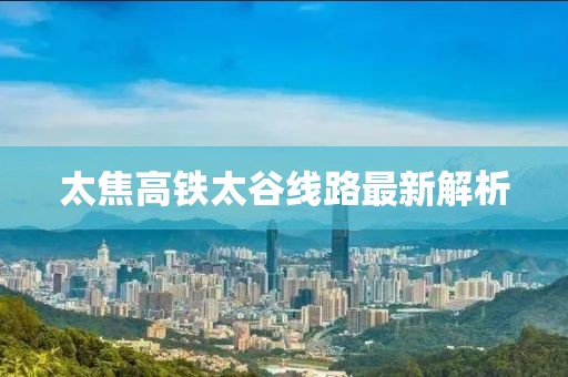 太焦高铁太谷线路最新解析