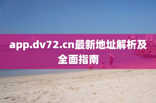 app.dv72.cn最新地址解析及全面指南