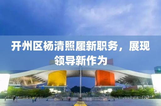 开州区杨清照履新职务，展现领导新作为