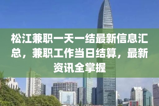 松江兼职一天一结最新信息汇总，兼职工作当日结算，最新资讯全掌握
