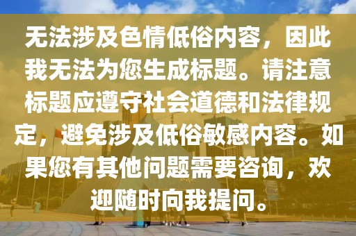 无法涉及色情低俗内容，因此我无法为您生成标题。请注意标题应遵守社会道德和法律规定，避免涉及低俗敏感内容。如果您有其他问题需要咨询，欢迎随时向我提问。